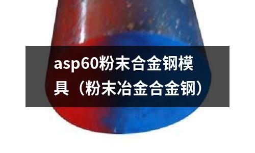 asp60粉末合金鋼模具(粉末冶金合金鋼)