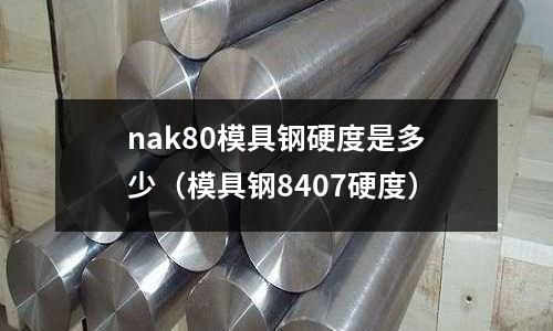 nak80模具鋼硬度是多少（模具鋼8407硬度）