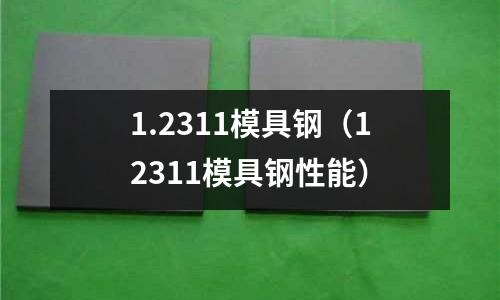 1.2311模具鋼(12311模具鋼性能)