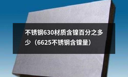 不銹鋼630材質(zhì)含鎳百分之多少（6625不銹鋼含鎳量）