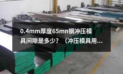 0.4mm厚度65mn鋼沖壓模具間隙是多少？（沖壓模具用鋼）