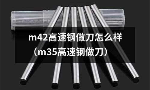 m42高速鋼做刀怎么樣（m35高速鋼做刀）
