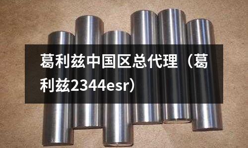 葛利茲中國區(qū)總代理（葛利茲2344esr）