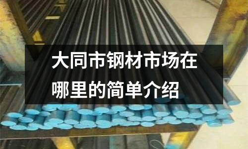 大同市鋼材市場在哪里的簡單介紹