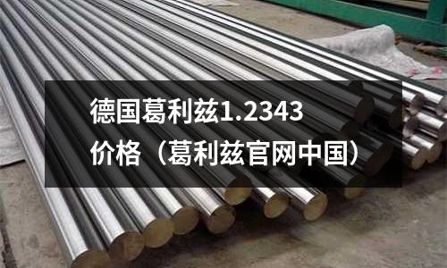 德國葛利茲1.2343價格（葛利茲官網中國）