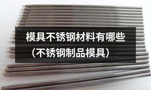 模具不銹鋼材料有哪些（不銹鋼制品模具）