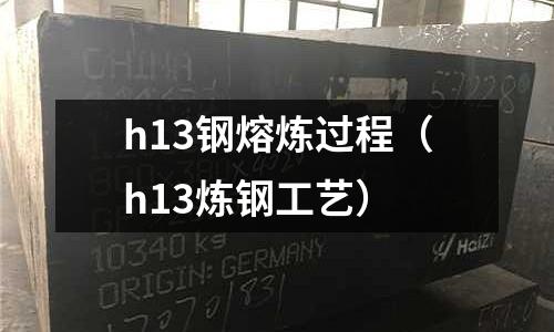 h13鋼熔煉過程(h13煉鋼工藝)