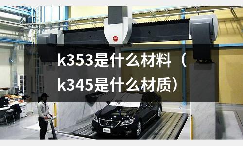 k353是什么材料（k345是什么材質(zhì)）