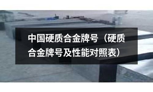 中國硬質合金牌號(硬質合金牌號及性能對照表)