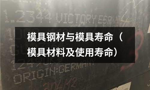 模具鋼材與模具壽命(模具材料及使用壽命)