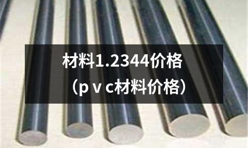 材料1.2344價格（pⅴc材料價格）