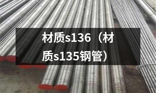 材質(zhì)s136(材質(zhì)s135鋼管)
