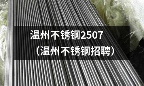 溫州不銹鋼2507(溫州不銹鋼招聘)