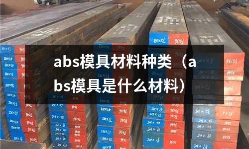 abs模具材料種類（abs模具是什么材料）