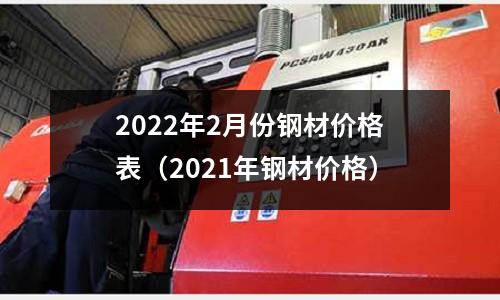 2022年2月份鋼材價格表（2021年鋼材價格）