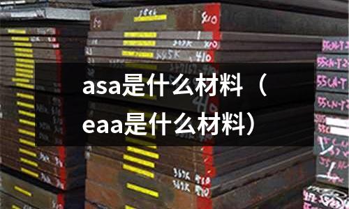 asa是什么材料(eaa是什么材料)