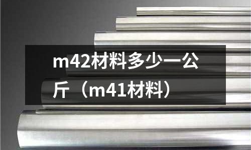 m42材料多少一公斤(m41材料)