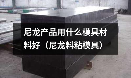 尼龍產品用什么模具材料好（尼龍料粘模具）