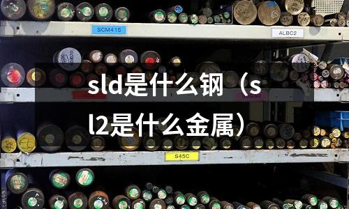 sld是什么鋼（sl2是什么金屬）