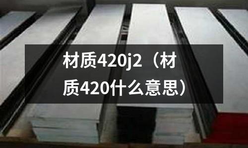 材質420j2（材質420什么意思）