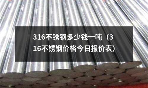 316不銹鋼多少錢一噸（316不銹鋼價格今日報價表）