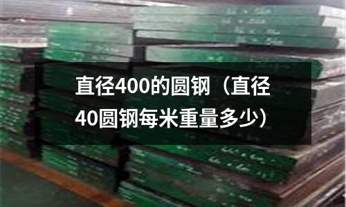 直徑400的圓鋼（直徑40圓鋼每米重量多少）