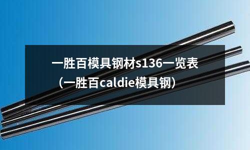 一勝百模具鋼材s136一覽表（一勝百caldie模具鋼）