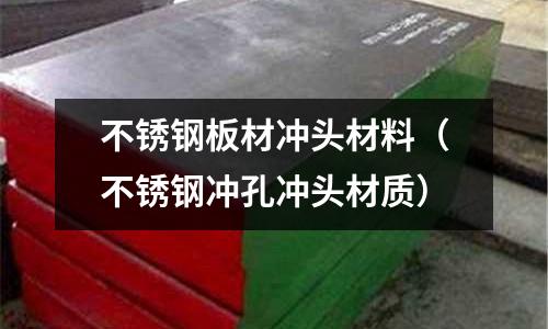 不銹鋼板材沖頭材料（不銹鋼沖孔沖頭材質）