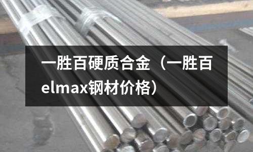 一勝百硬質合金(一勝百elmax鋼材價格)