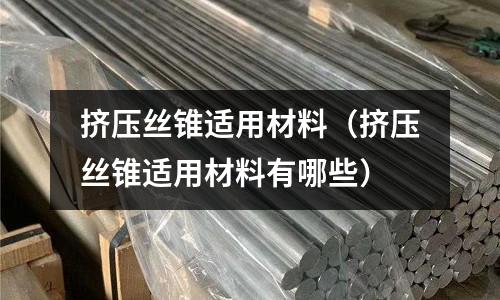 擠壓絲錐適用材料（擠壓絲錐適用材料有哪些）
