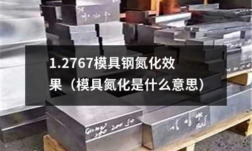 1.2767模具鋼氮化效果(模具氮化是什么意思)