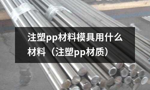 注塑pp材料模具用什么材料（注塑pp材質）
