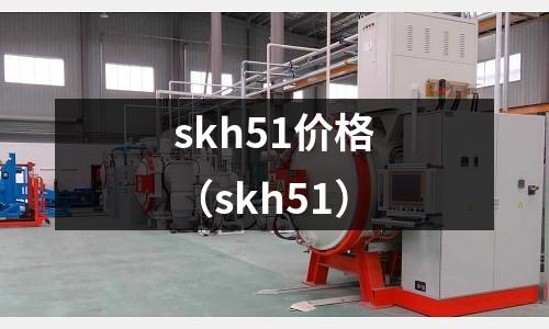skh51價(jià)格（skh51）