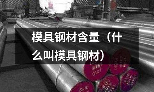 模具鋼材含量（什么叫模具鋼材）
