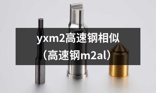 yxm2高速鋼相似（高速鋼m2al）