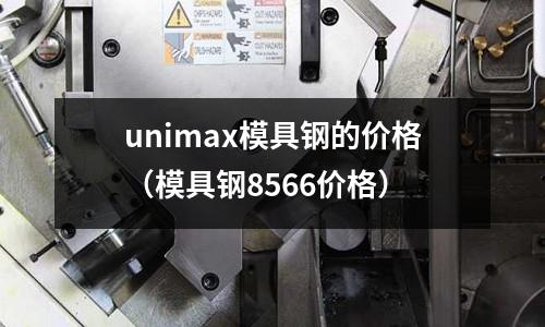 unimax模具鋼的價格(模具鋼8566價格)