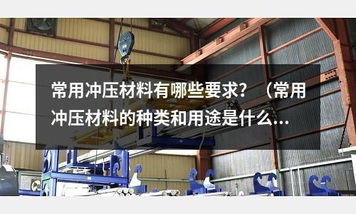 常用沖壓材料有哪些要求？（常用沖壓材料的種類和用途是什么）