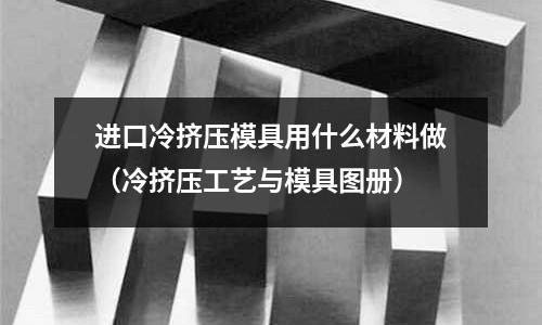 進口冷擠壓模具用什么材料做(冷擠壓工藝與模具圖冊)