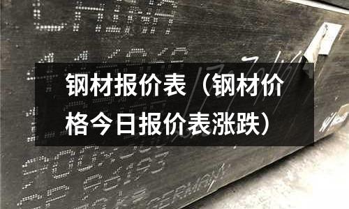鋼材報(bào)價(jià)表（鋼材價(jià)格今日?qǐng)?bào)價(jià)表漲跌）