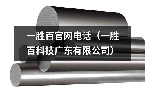 一勝百官網(wǎng)電話（一勝百科技廣東有限公司）
