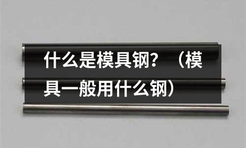 什么是模具鋼？（模具一般用什么鋼）