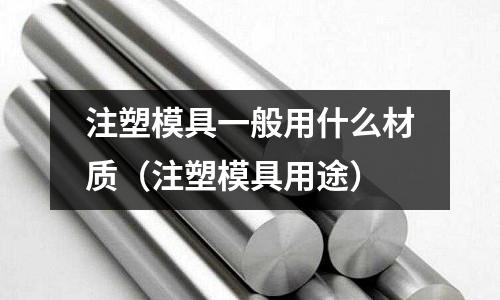 注塑模具一般用什么材質（注塑模具用途）