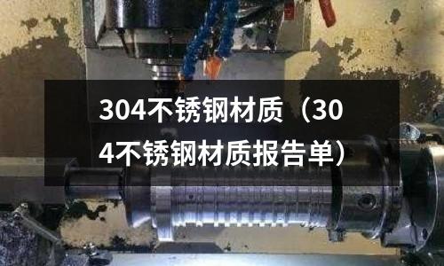 304不銹鋼材質(zhì)（304不銹鋼材質(zhì)報告單）