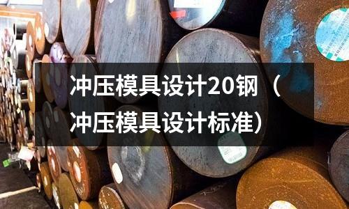 沖壓模具設計20鋼（沖壓模具設計標準）