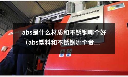 abs是什么材質(zhì)和不銹鋼哪個好（abs塑料和不銹鋼哪個貴）