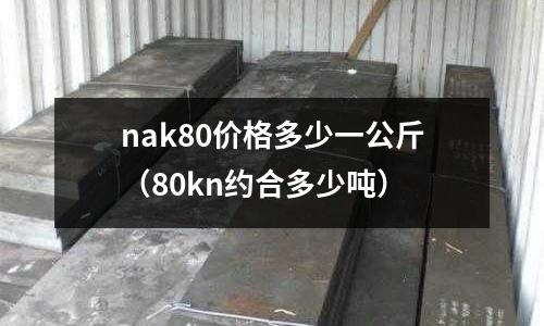 nak80價格多少一公斤(80kn約合多少噸)