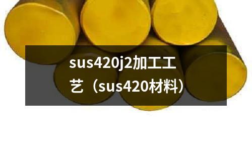 sus420j2加工工藝（sus420材料）