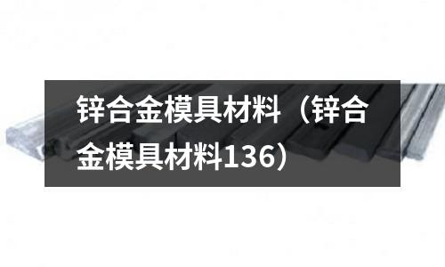 鋅合金模具材料（鋅合金模具材料136）