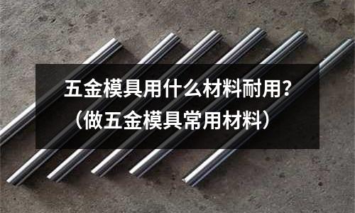 五金模具用什么材料耐用?(做五金模具常用材料)