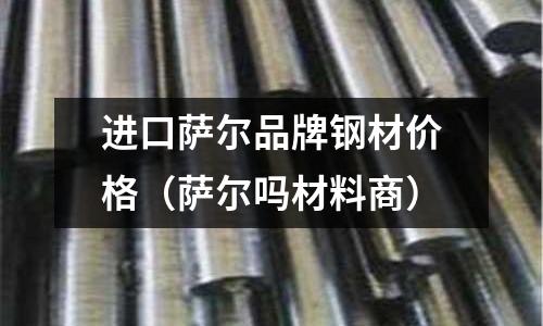 進口薩爾品牌鋼材價格（薩爾嗎材料商）